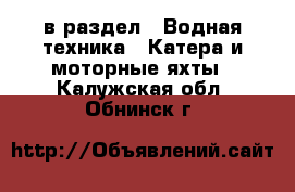  в раздел : Водная техника » Катера и моторные яхты . Калужская обл.,Обнинск г.